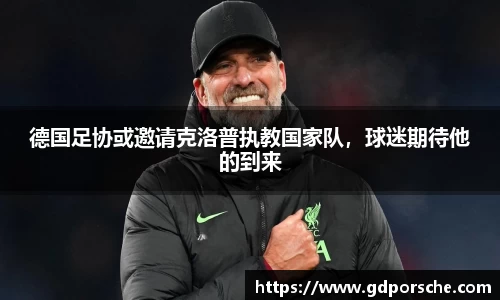 德国足协或邀请克洛普执教国家队，球迷期待他的到来