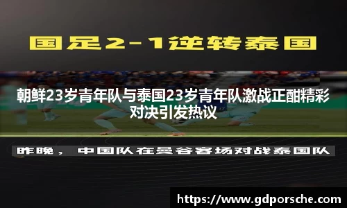 朝鲜23岁青年队与泰国23岁青年队激战正酣精彩对决引发热议
