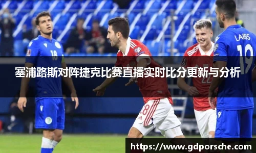 塞浦路斯对阵捷克比赛直播实时比分更新与分析