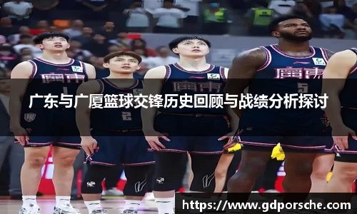 广东与广厦篮球交锋历史回顾与战绩分析探讨
