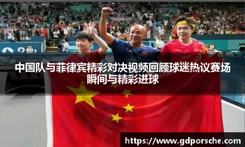 中国队与菲律宾精彩对决视频回顾球迷热议赛场瞬间与精彩进球