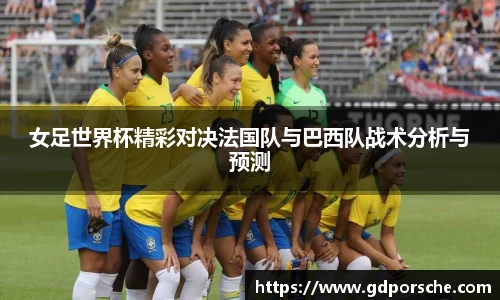 女足世界杯精彩对决法国队与巴西队战术分析与预测