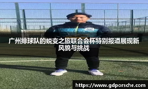 广州排球队的蜕变之旅联合会杯特别报道展现新风貌与挑战
